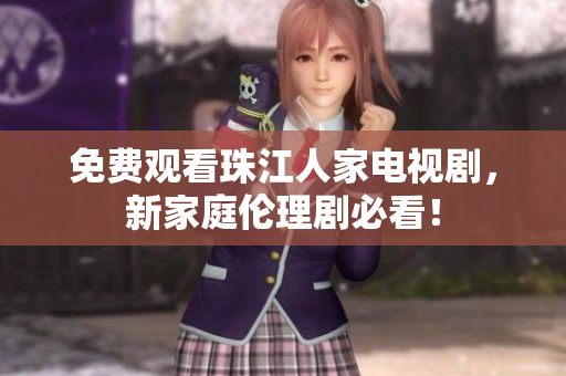免费观看珠江人家电视剧，新家庭伦理剧必看！