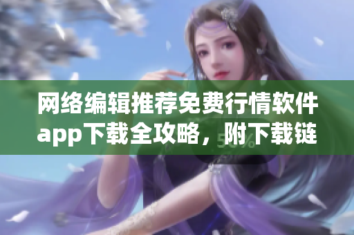 网络编辑推荐免费行情软件app下载全攻略，附下载链接！