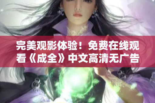 完美观影体验！免费在线观看《成全》中文高清无广告
