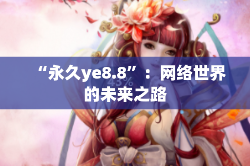 “永久ye8.8”：网络世界的未来之路