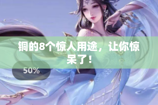 铜的8个惊人用途，让你惊呆了！