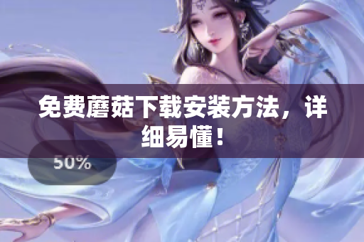 免费蘑菇下载安装方法，详细易懂！