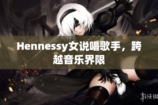 Hennessy女说唱歌手，跨越音乐界限