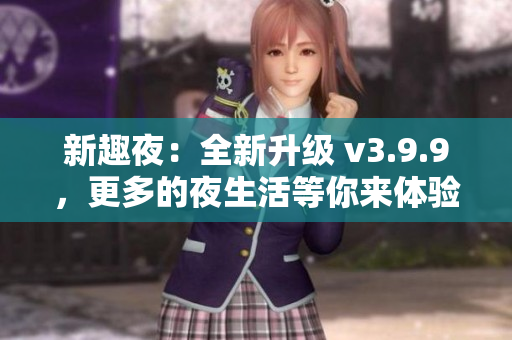新趣夜：全新升级 v3.9.9，更多的夜生活等你来体验！