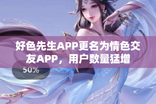 好色先生APP更名为情色交友APP，用户数量猛增