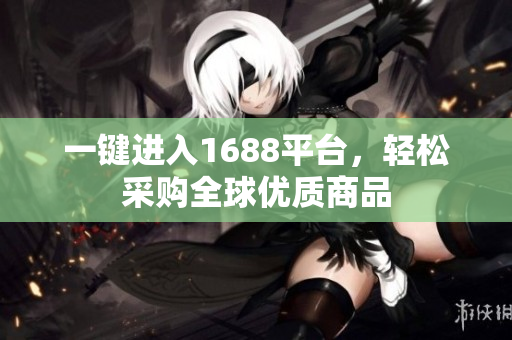 一键进入1688平台，轻松采购全球优质商品