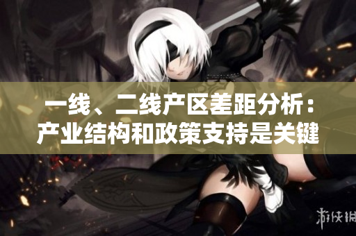 一线、二线产区差距分析：产业结构和政策支持是关键