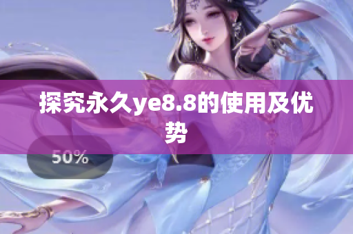 探究永久ye8.8的使用及优势