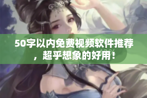 50字以内免费视频软件推荐，超乎想象的好用！