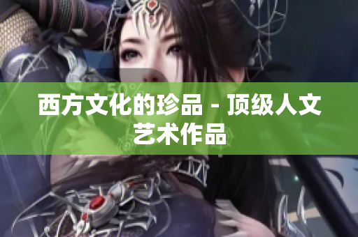 西方文化的珍品 - 顶级人文艺术作品