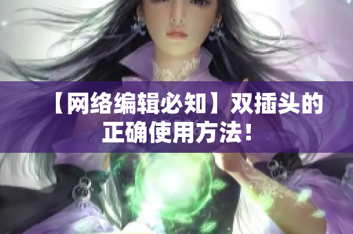 【网络编辑必知】双插头的正确使用方法！