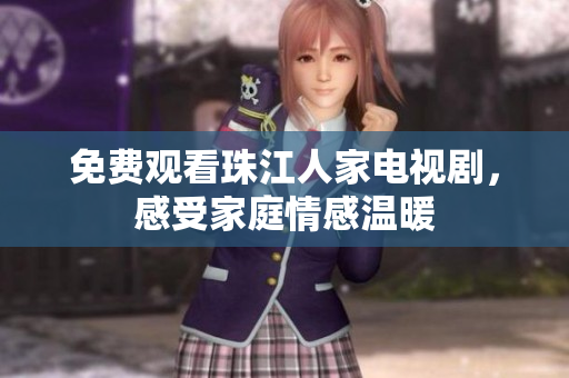 免费观看珠江人家电视剧，感受家庭情感温暖