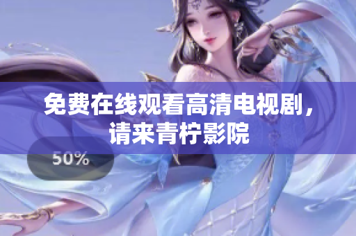 免费在线观看高清电视剧，请来青柠影院
