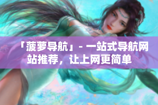 「菠萝导航」- 一站式导航网站推荐，让上网更简单