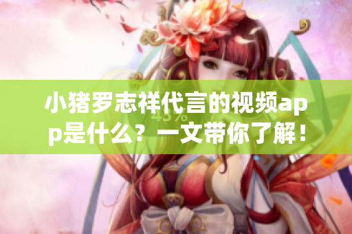 小猪罗志祥代言的视频app是什么？一文带你了解！