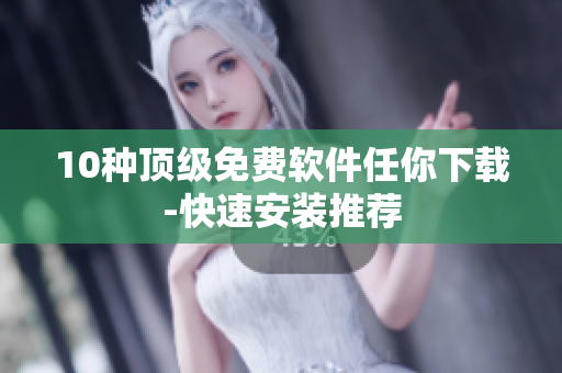 10种顶级免费软件任你下载-快速安装推荐