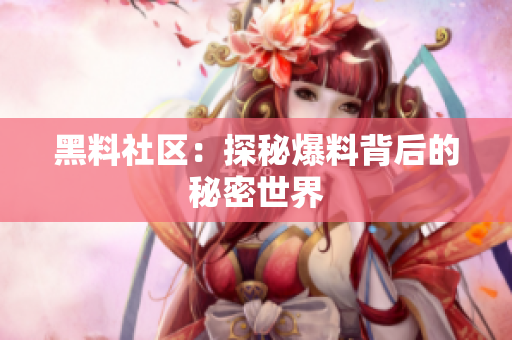 黑料社区：探秘爆料背后的秘密世界