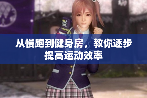 从慢跑到健身房，教你逐步提高运动效率