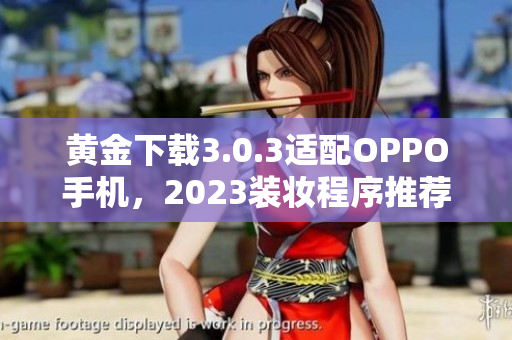 黄金下载3.0.3适配OPPO手机，2023装妆程序推荐