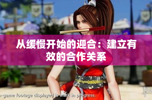 从缓慢开始的迎合：建立有效的合作关系