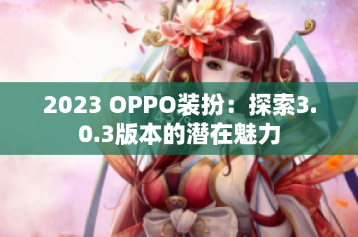 2023 OPPO装扮：探索3.0.3版本的潜在魅力