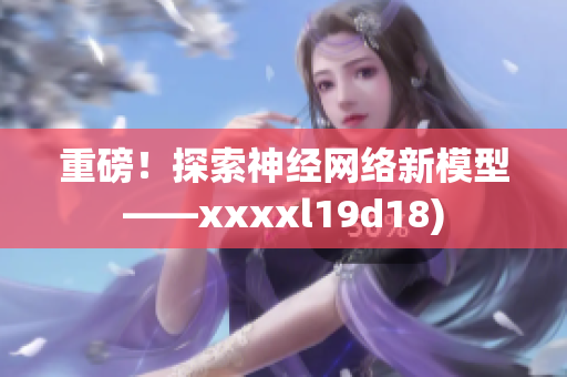 重磅！探索神经网络新模型——xxxxl19d18)
