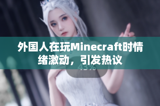 外国人在玩Minecraft时情绪激动，引发热议