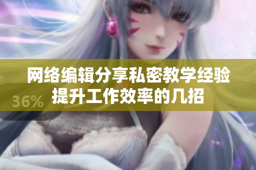 网络编辑分享私密教学经验提升工作效率的几招