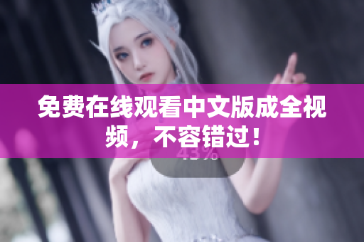 免费在线观看中文版成全视频，不容错过！