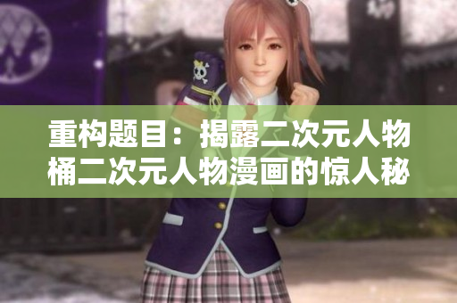 重构题目：揭露二次元人物桶二次元人物漫画的惊人秘密