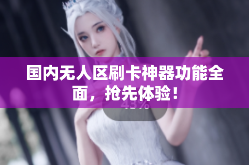 国内无人区刷卡神器功能全面，抢先体验！