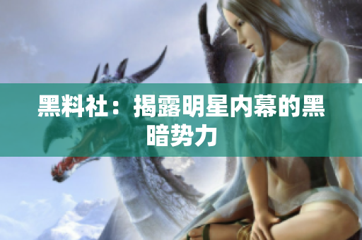 黑料社：揭露明星内幕的黑暗势力
