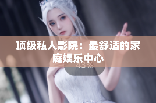 顶级私人影院：最舒适的家庭娱乐中心