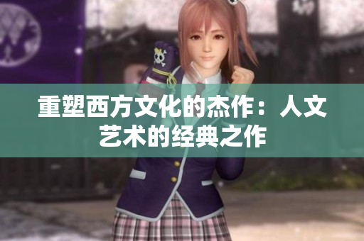 重塑西方文化的杰作：人文艺术的经典之作