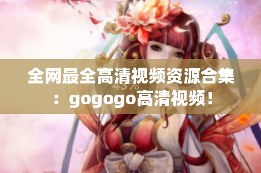 全网最全高清视频资源合集：gogogo高清视频！