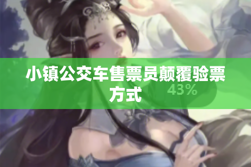 小镇公交车售票员颠覆验票方式