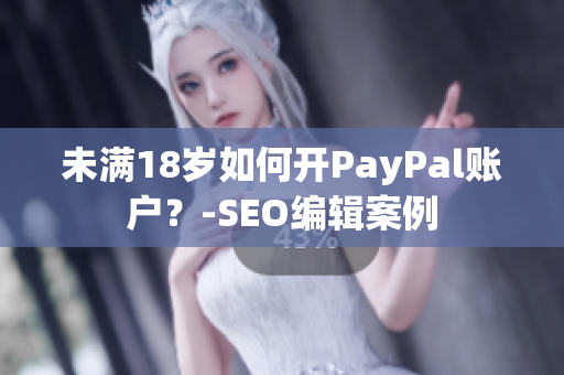 未满18岁如何开PayPal账户？-SEO编辑案例
