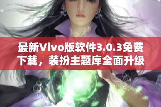 最新Vivo版软件3.0.3免费下载，装扮主题库全面升级！