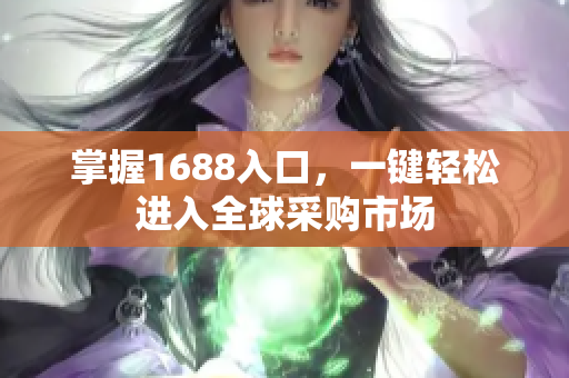掌握1688入口，一键轻松进入全球采购市场