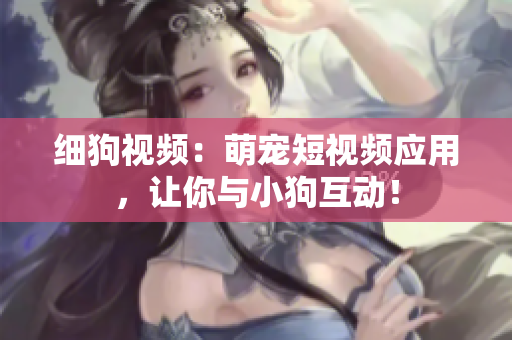 细狗视频：萌宠短视频应用，让你与小狗互动！