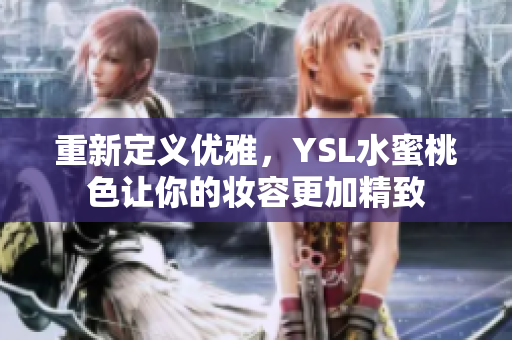 重新定义优雅，YSL水蜜桃色让你的妆容更加精致
