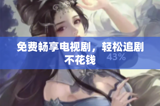 免费畅享电视剧，轻松追剧不花钱