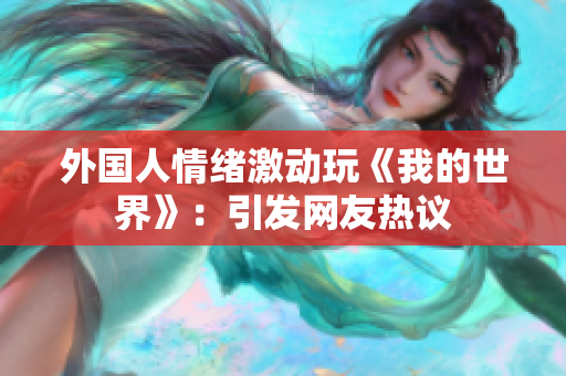 外国人情绪激动玩《我的世界》：引发网友热议