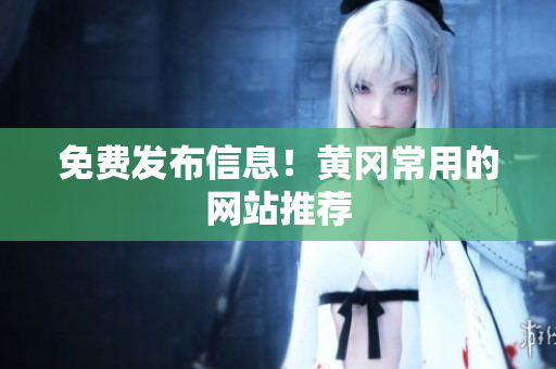 免费发布信息！黄冈常用的网站推荐