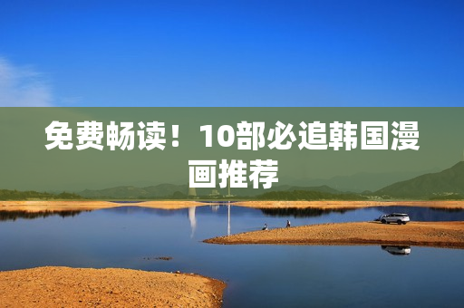免费畅读！10部必追韩国漫画推荐