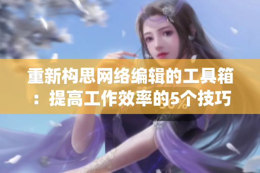 重新构思网络编辑的工具箱：提高工作效率的5个技巧)