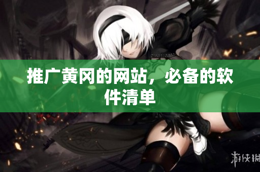 推广黄冈的网站，必备的软件清单