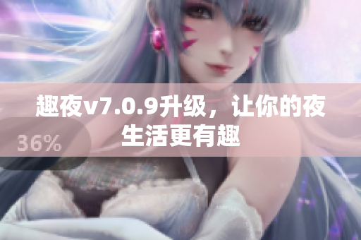 趣夜v7.0.9升级，让你的夜生活更有趣