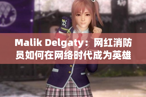 Malik Delgaty：网红消防员如何在网络时代成为英雄