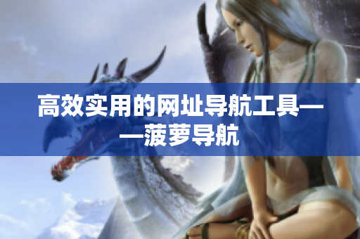 高效实用的网址导航工具——菠萝导航